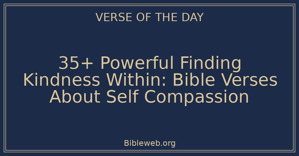 35+ Powerful Finding Kindness Within: Bible Verses About Self Compassion