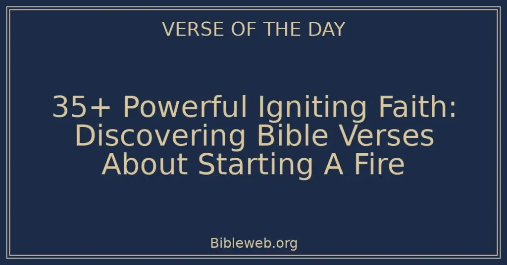 35+ Powerful Igniting Faith: Discovering Bible Verses About Starting A Fire