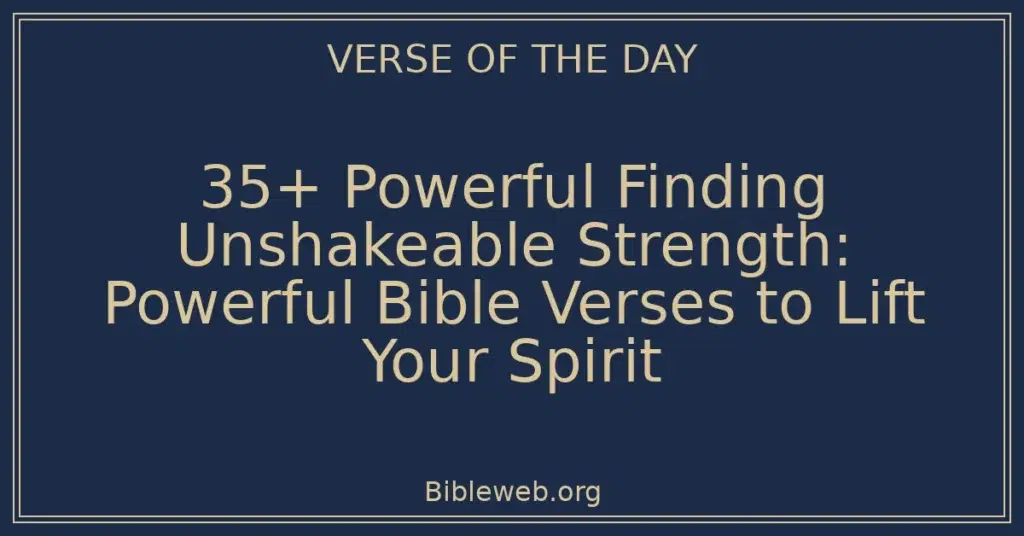 35+ Powerful Finding Unshakeable Strength: Powerful Bible Verses to Lift Your Spirit