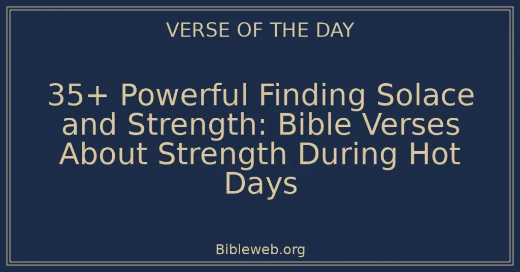 35+ Powerful Finding Solace and Strength: Bible Verses About Strength During Hot Days