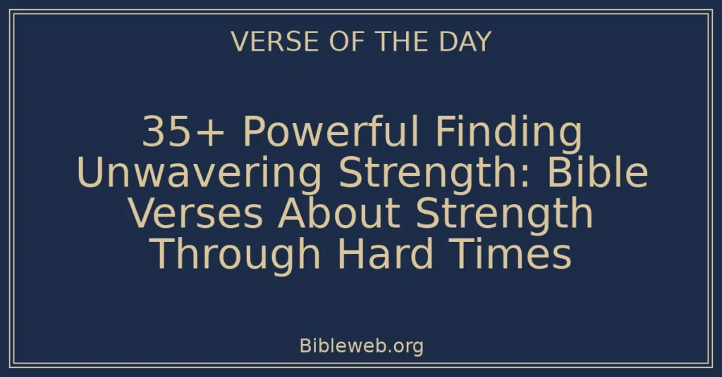 35+ Powerful Finding Unwavering Strength: Bible Verses About Strength Through Hard Times
