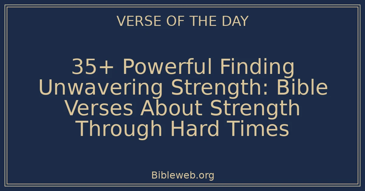 35+ Powerful Finding Unwavering Strength: Bible Verses About Strength Through Hard Times