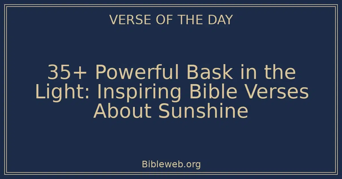 35+ Powerful Bask in the Light: Inspiring Bible Verses About Sunshine