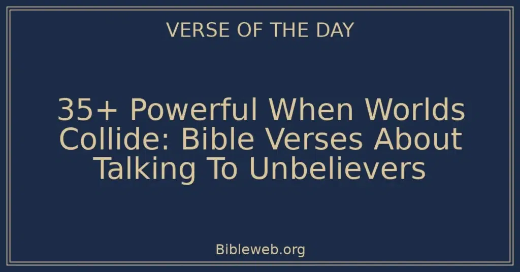 35+ Powerful When Worlds Collide: Bible Verses About Talking To Unbelievers
