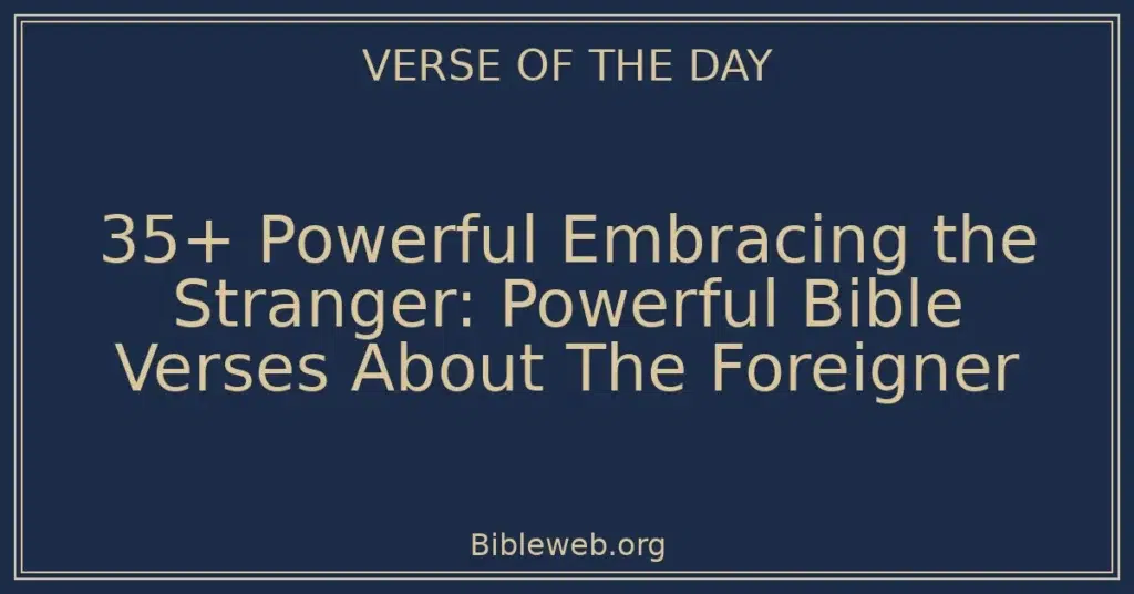 35+ Powerful Embracing the Stranger: Powerful Bible Verses About The Foreigner