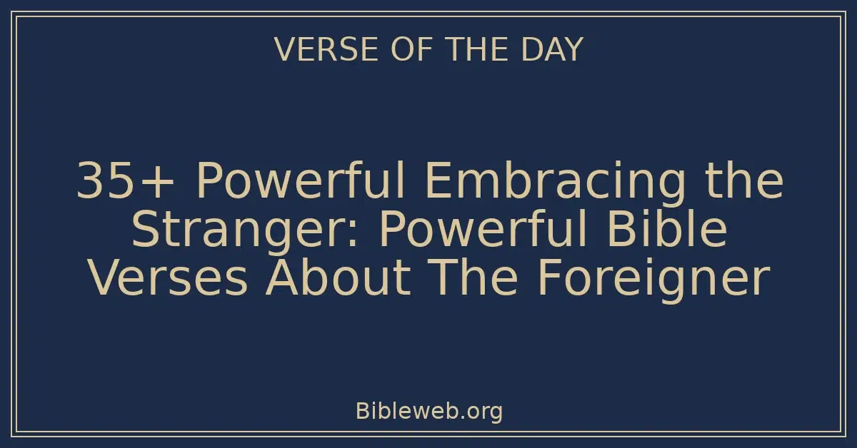 35+ Powerful Embracing the Stranger: Powerful Bible Verses About The Foreigner