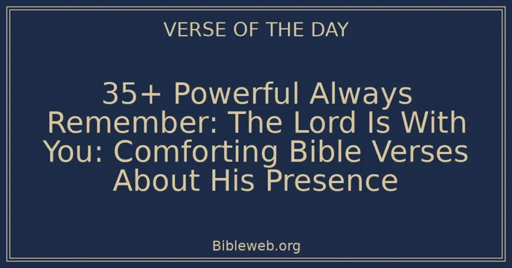35+ Powerful Always Remember: The Lord Is With You: Comforting Bible Verses About His Presence