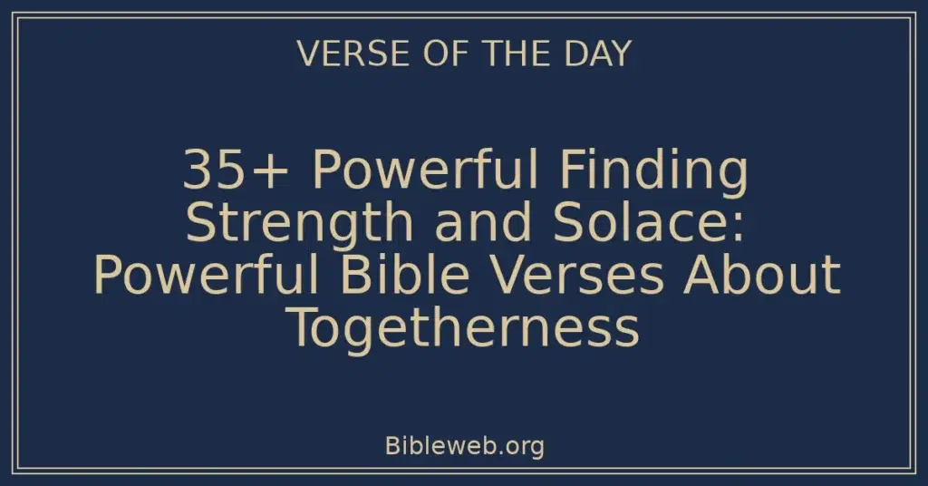 35+ Powerful Finding Strength and Solace: Powerful Bible Verses About Togetherness