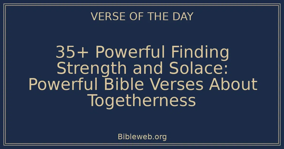 35+ Powerful Finding Strength and Solace: Powerful Bible Verses About Togetherness