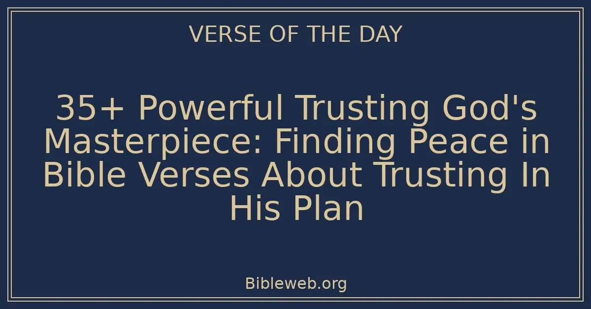 35+ Powerful Trusting God's Masterpiece: Finding Peace in Bible Verses About Trusting In His Plan