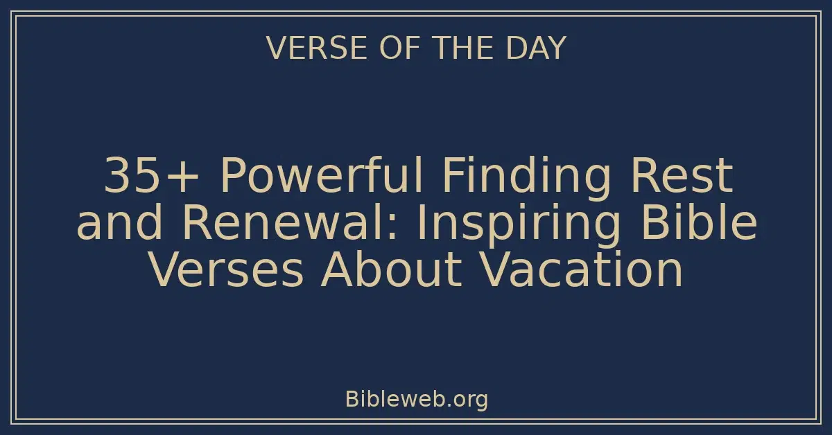 35+ Powerful Finding Rest and Renewal: Inspiring Bible Verses About Vacation