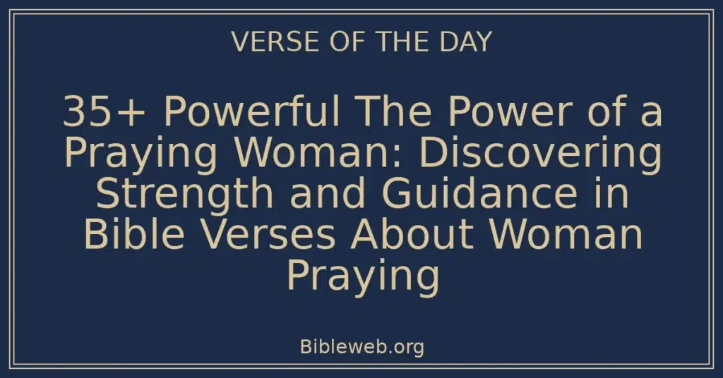 35+ Powerful The Power of a Praying Woman: Discovering Strength and Guidance in Bible Verses About Woman Praying