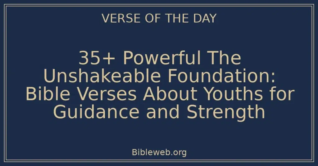 35+ Powerful The Unshakeable Foundation: Bible Verses About Youths for Guidance and Strength