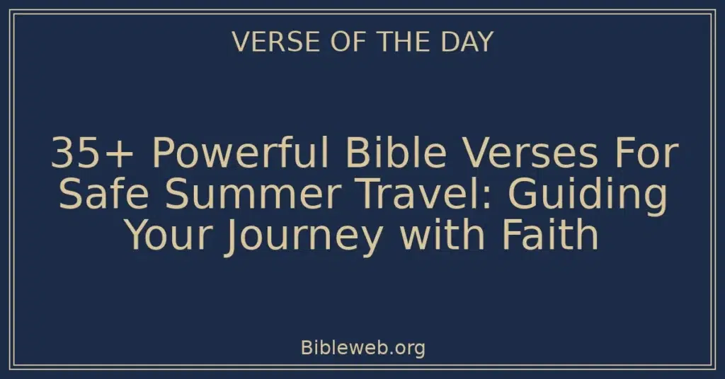 35+ Powerful Bible Verses For Safe Summer Travel: Guiding Your Journey with Faith