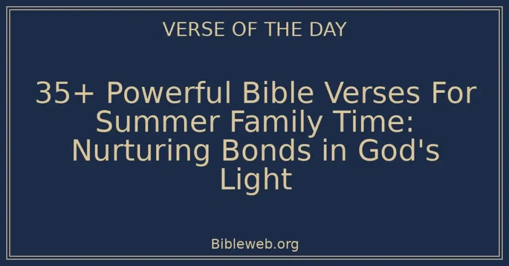 35+ Powerful Bible Verses For Summer Family Time: Nurturing Bonds in God's Light