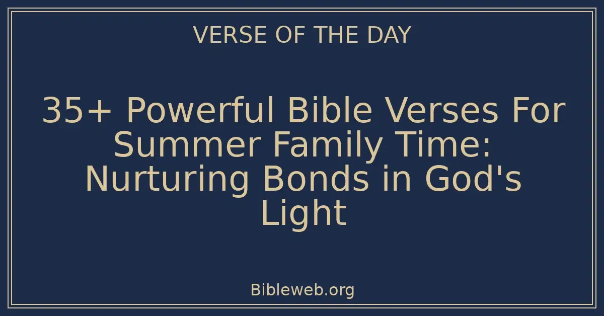 35+ Powerful Bible Verses For Summer Family Time: Nurturing Bonds in God's Light