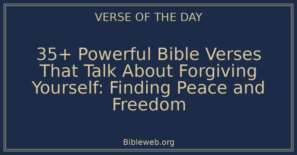 35+ Powerful Bible Verses That Talk About Forgiving Yourself: Finding Peace and Freedom