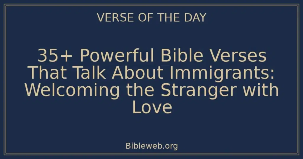 35+ Powerful Bible Verses That Talk About Immigrants: Welcoming the Stranger with Love
