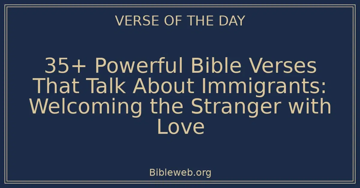 35+ Powerful Bible Verses That Talk About Immigrants: Welcoming the Stranger with Love
