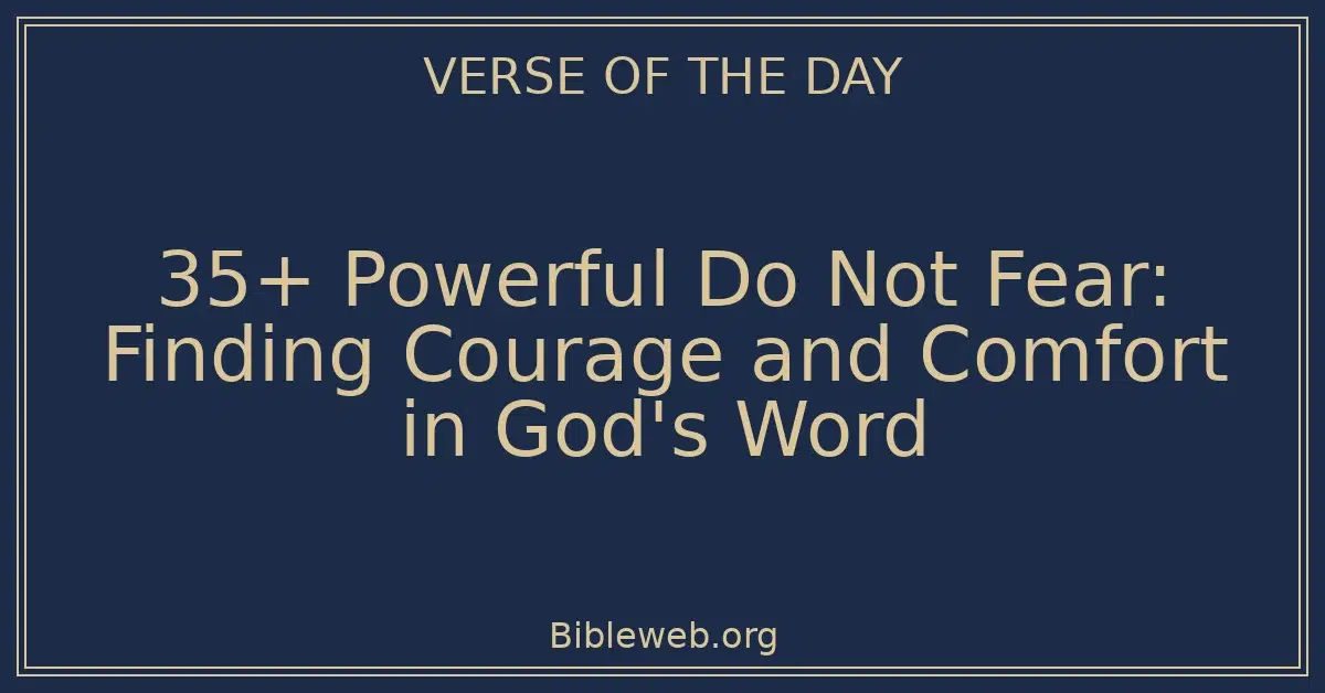 35+ Powerful Do Not Fear: Finding Courage and Comfort in God's Word