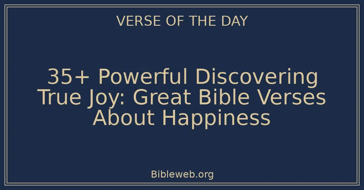 35+ Powerful Discovering True Joy: Great Bible Verses About Happiness