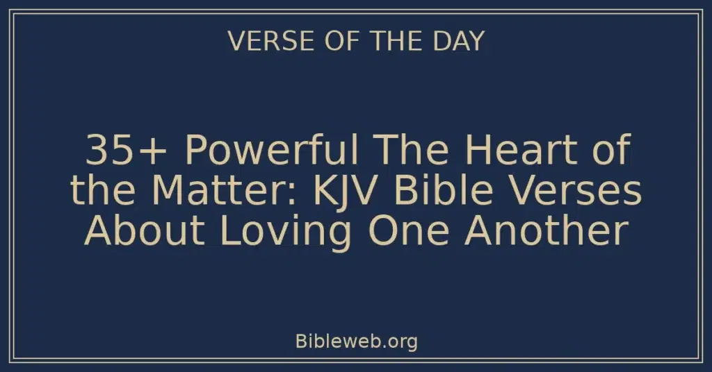 35+ Powerful The Heart of the Matter: KJV Bible Verses About Loving One Another