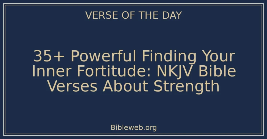 35+ Powerful Finding Your Inner Fortitude: NKJV Bible Verses About Strength