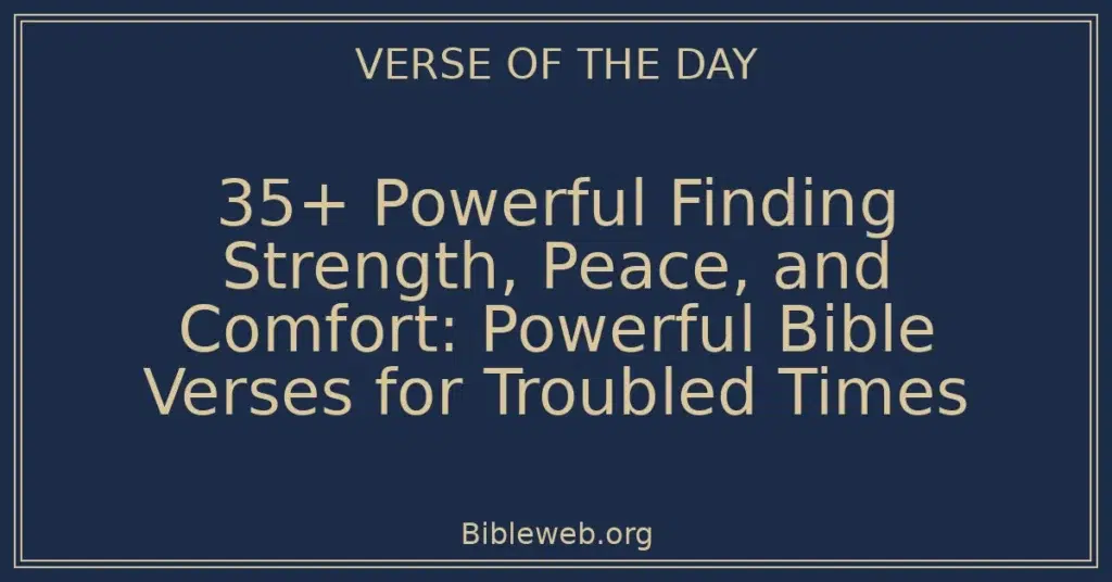 35+ Powerful Finding Strength, Peace, and Comfort: Powerful Bible Verses for Troubled Times