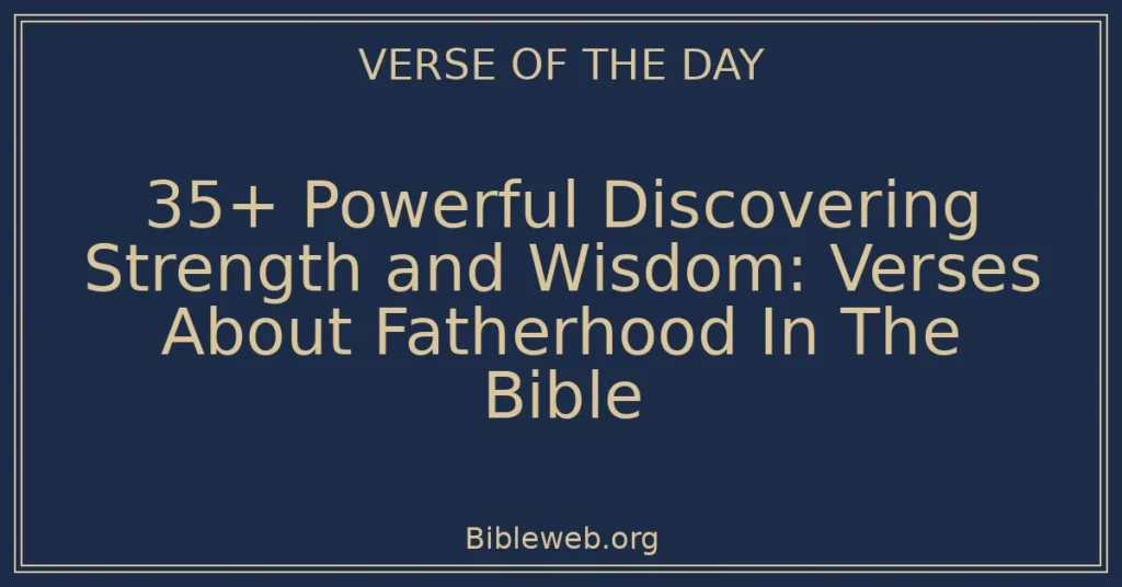 35+ Powerful Discovering Strength and Wisdom: Verses About Fatherhood In The Bible