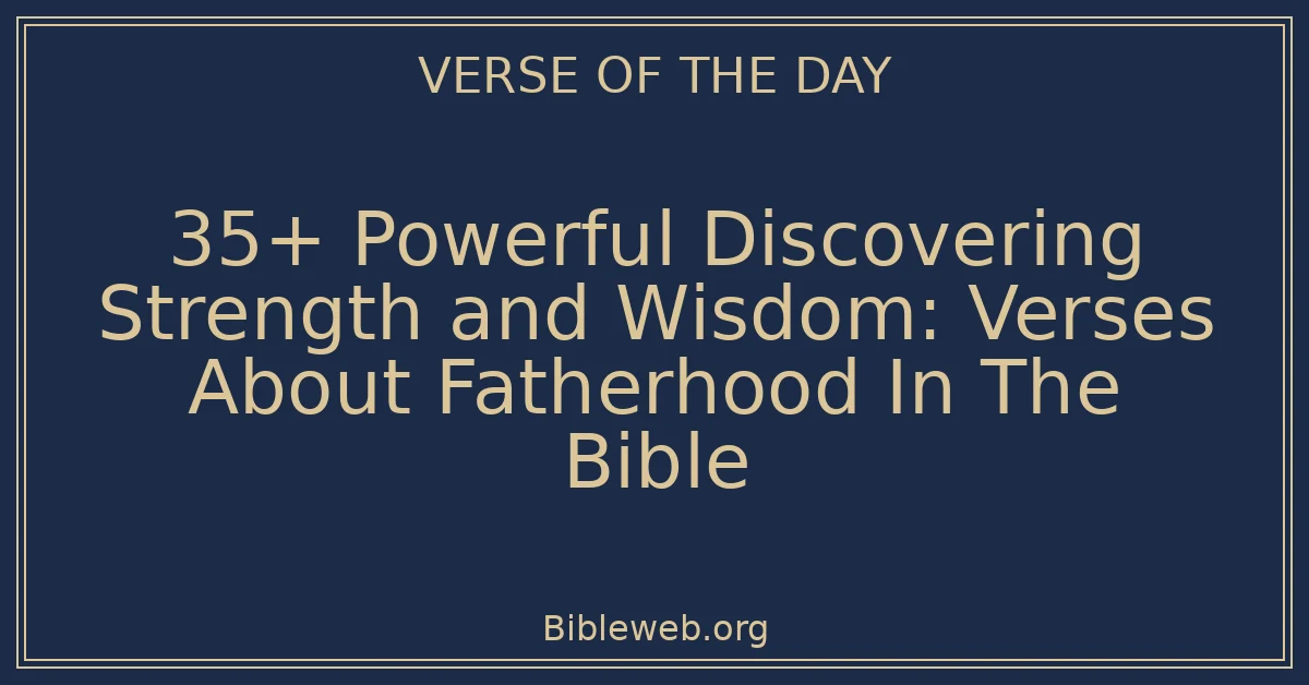 35+ Powerful Discovering Strength and Wisdom: Verses About Fatherhood In The Bible