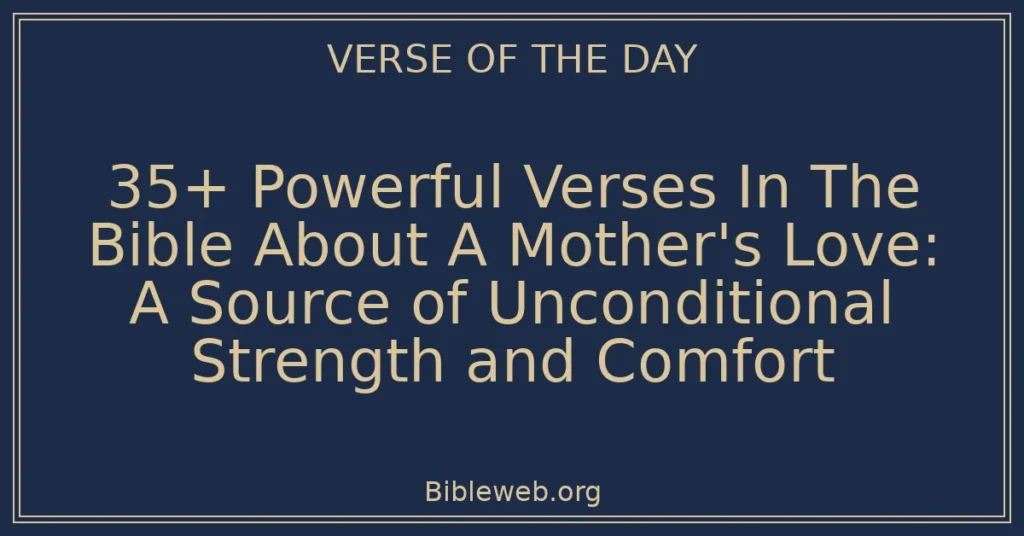 35+ Powerful Verses In The Bible About A Mother's Love: A Source of Unconditional Strength and Comfort