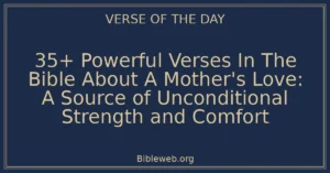 35+ Powerful Verses In The Bible About A Mother's Love: A Source of Unconditional Strength and Comfort