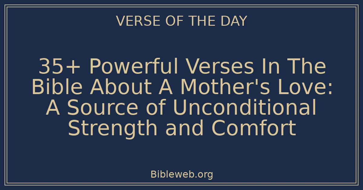 35+ Powerful Verses In The Bible About A Mother's Love: A Source of Unconditional Strength and Comfort