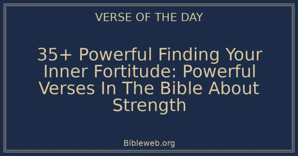 35+ Powerful Finding Your Inner Fortitude: Powerful Verses In The Bible About Strength