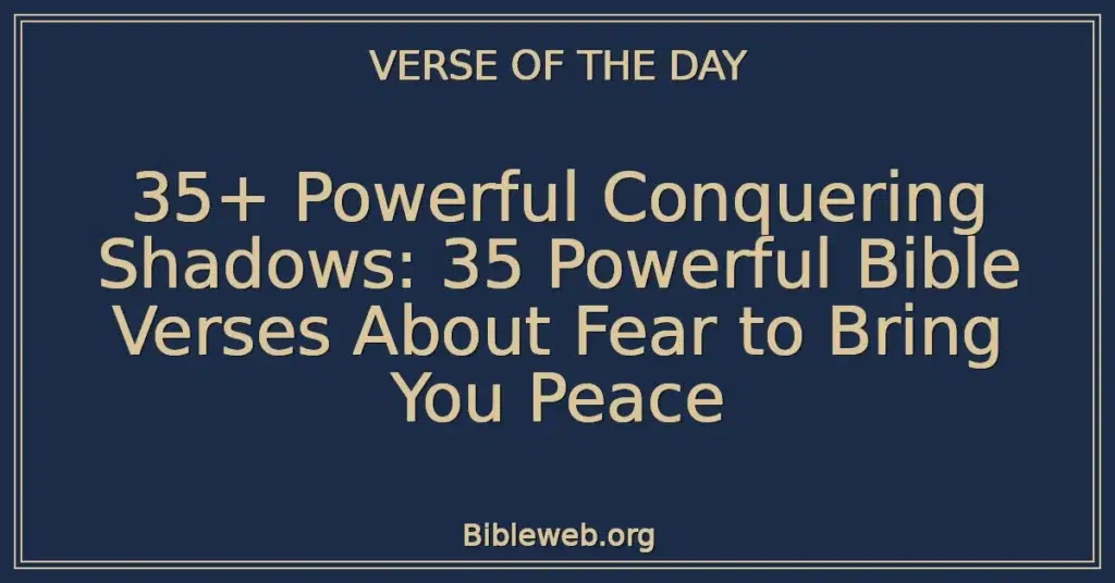 35+ Powerful Conquering Shadows: 35 Powerful Bible Verses About Fear to Bring You Peace