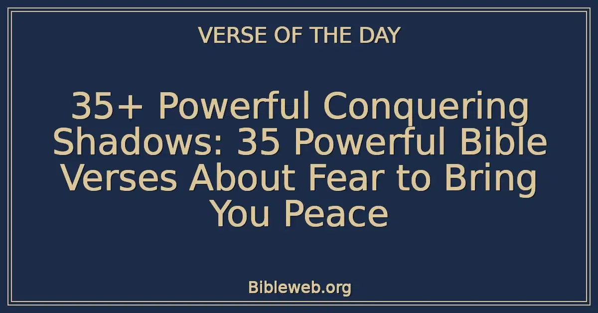 35+ Powerful Conquering Shadows: 35 Powerful Bible Verses About Fear to Bring You Peace