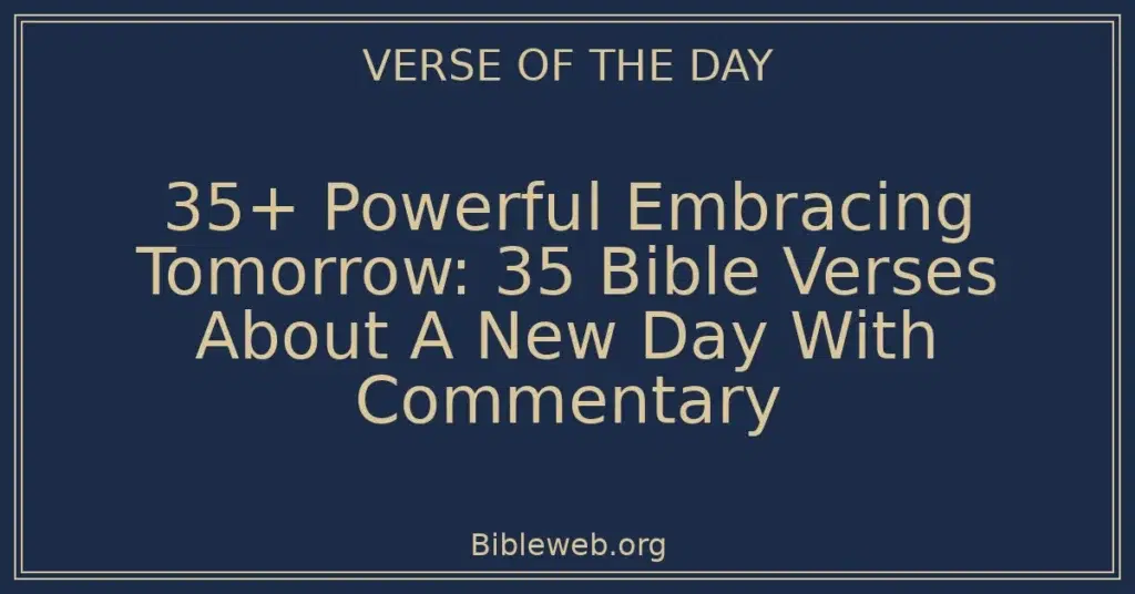 35+ Powerful Embracing Tomorrow: 35 Bible Verses About A New Day With Commentary