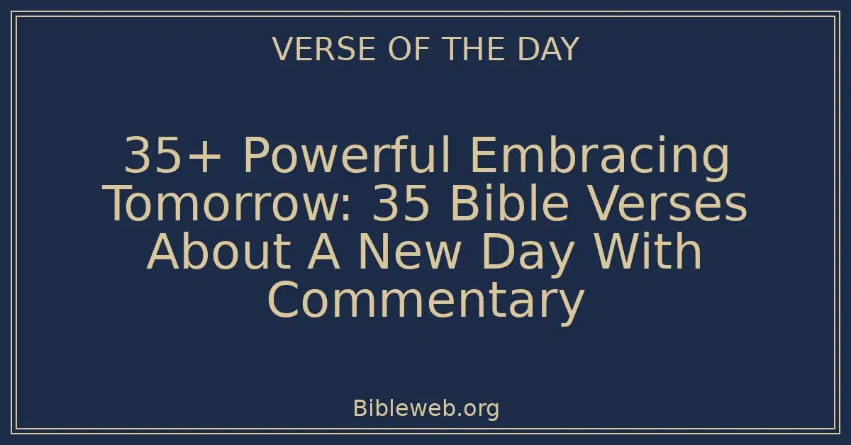 35+ Powerful Embracing Tomorrow: 35 Bible Verses About A New Day With Commentary
