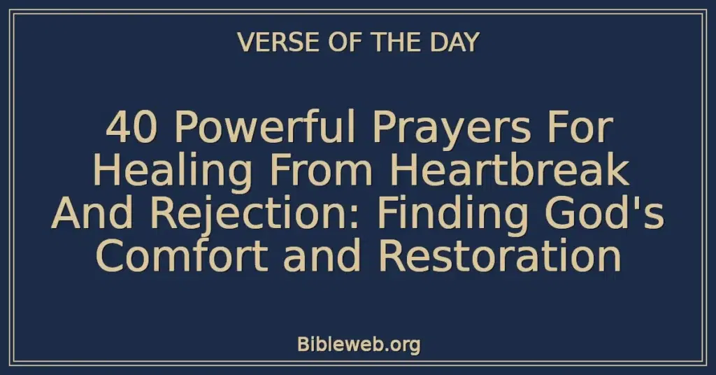 40 Powerful Prayers For Healing From Heartbreak And Rejection: Finding God's Comfort and Restoration
