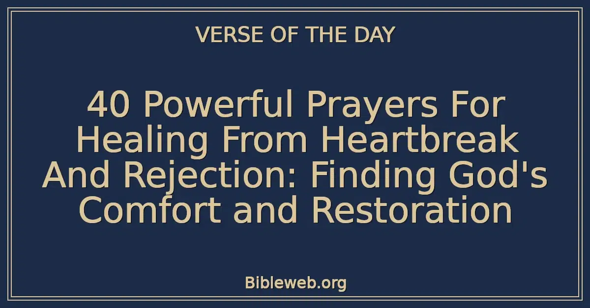 40 Powerful Prayers For Healing From Heartbreak And Rejection: Finding God's Comfort and Restoration