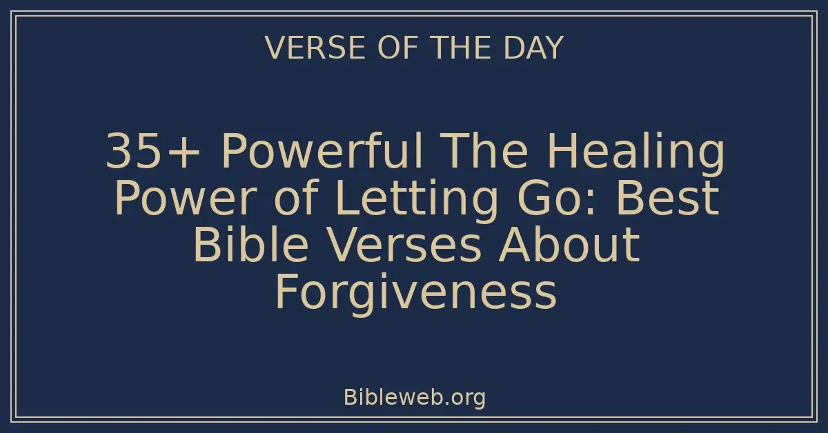 35+ Powerful The Healing Power of Letting Go: Best Bible Verses About Forgiveness