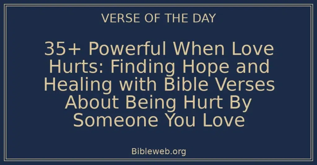 35+ Powerful When Love Hurts: Finding Hope and Healing with Bible Verses About Being Hurt By Someone You Love