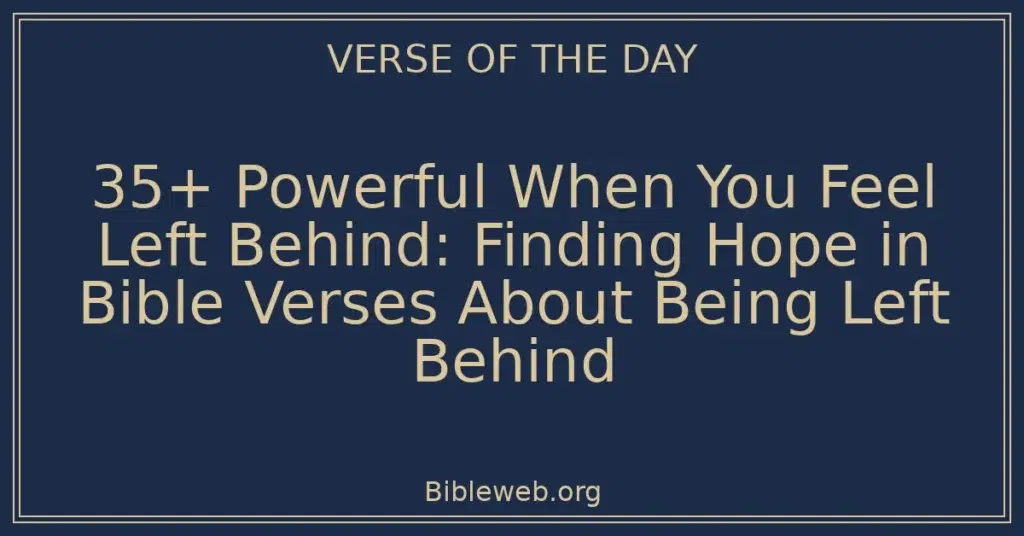 35+ Powerful When You Feel Left Behind: Finding Hope in Bible Verses About Being Left Behind