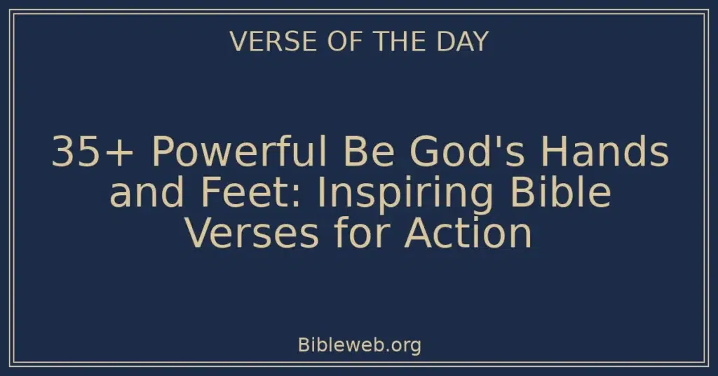 35+ Powerful Be God's Hands and Feet: Inspiring Bible Verses for Action