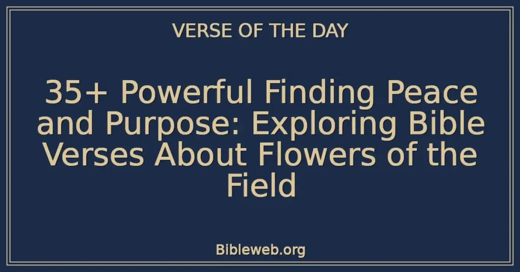 35+ Powerful Finding Peace and Purpose: Exploring Bible Verses About Flowers of the Field