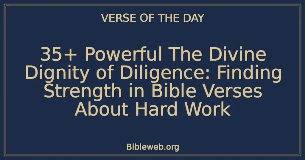 35+ Powerful The Divine Dignity of Diligence: Finding Strength in Bible Verses About Hard Work