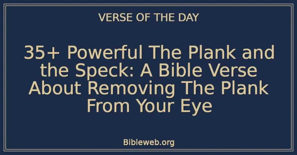 35+ Powerful The Plank and the Speck: A Bible Verse About Removing The Plank From Your Eye