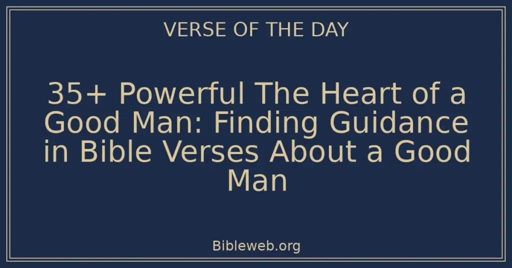 35+ Powerful The Heart of a Good Man: Finding Guidance in Bible Verses About a Good Man