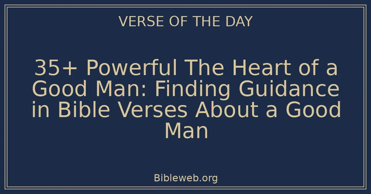 35+ Powerful The Heart of a Good Man: Finding Guidance in Bible Verses About a Good Man
