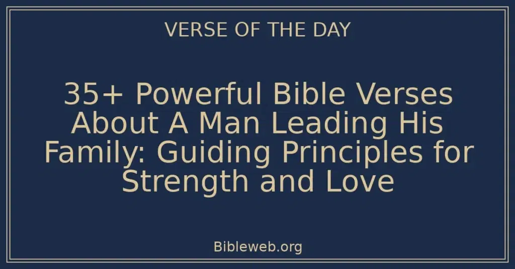 35+ Powerful Bible Verses About A Man Leading His Family: Guiding Principles for Strength and Love